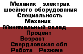 Механик - электрик швейного оборудования › Специальность ­ Механик › Минимальный оклад ­ 1 000 › Процент ­ 1 › Возраст ­ 28 - Свердловская обл. Работа » Резюме   